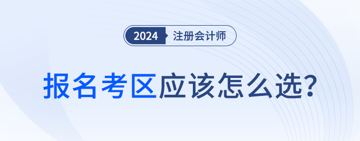 24年注會報名時考區(qū)怎么選？官方給你標準答案