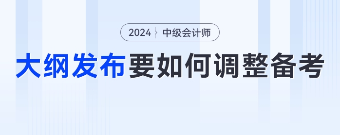 24年中級(jí)會(huì)計(jì)考試大綱發(fā)布！考生們要如何調(diào)整學(xué)習(xí)計(jì)劃？
