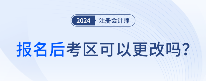 2024年注會(huì)報(bào)名后，考區(qū)可以更改嗎？