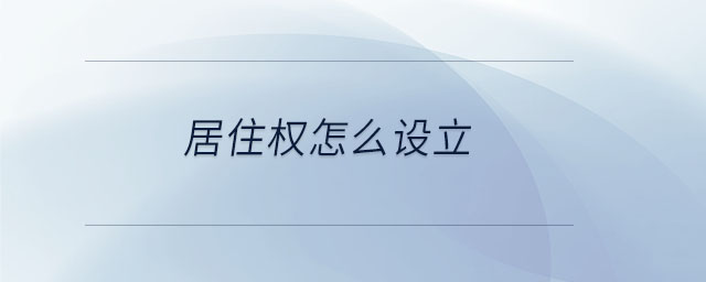 居住權(quán)怎么設(shè)立 居住權(quán)怎么設(shè)立
