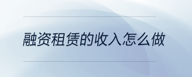 融資租賃的收入怎么做 融資租賃的收入怎么做