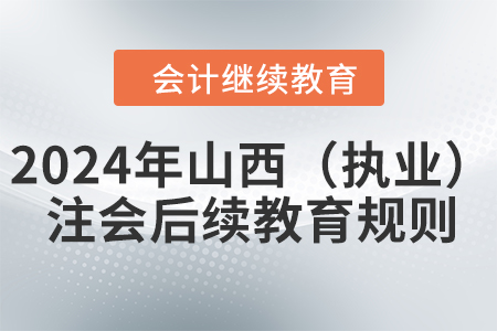 2024年山西?。▓?zhí)業(yè)）注冊會計師后續(xù)教育規(guī)則