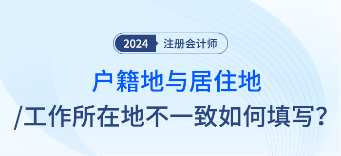 注會(huì)報(bào)名時(shí)戶籍地與居住地址或工作所在地不一致，應(yīng)怎么填寫？