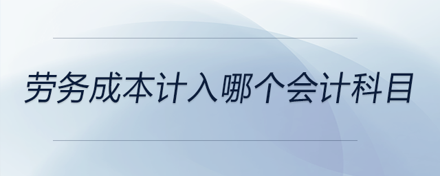 勞務成本計入哪個會計科目 勞務成本計入哪個會計科目