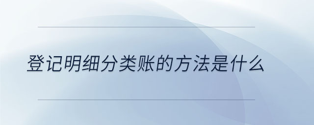 登記明細(xì)分類賬的方法是什么