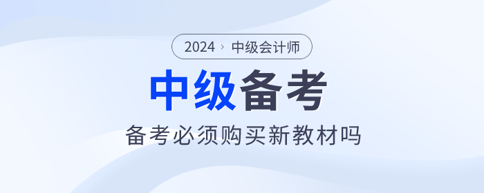 2024年中級會計教材預(yù)計4月30日前上市，備考必須買新教材嗎？