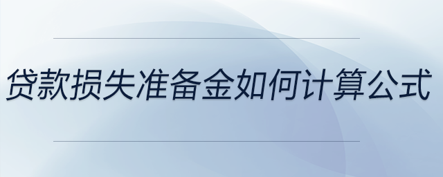 貸款損失準(zhǔn)備金如何計算公式 貸款損失準(zhǔn)備金如何計算公式