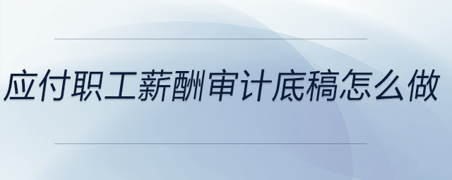 應(yīng)付職工薪酬審計(jì)底稿怎么做