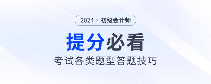 2024年初級(jí)會(huì)計(jì)職稱(chēng)考試各類(lèi)題型答題技巧，提分必看！