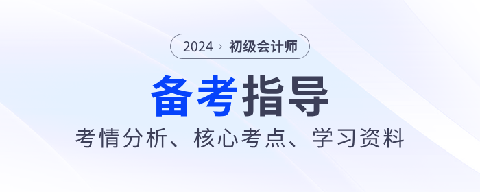 2024年《初級(jí)會(huì)計(jì)實(shí)務(wù)》考情分析、核心考點(diǎn)、學(xué)習(xí)資料一網(wǎng)打盡！