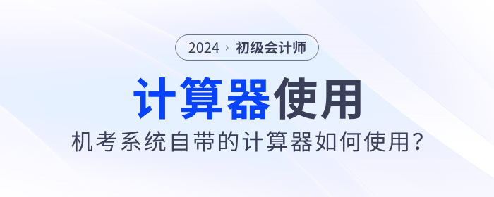 2024年初級會計職稱考試可以使用計算器嗎？需要自己帶嗎？