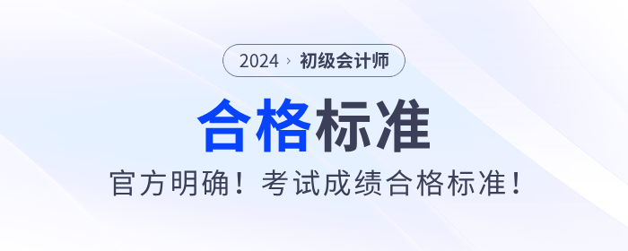 官方明確！24年初級(jí)會(huì)計(jì)考試成績(jī)合格標(biāo)準(zhǔn)！