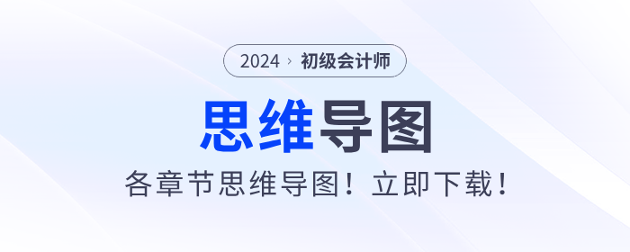 2024年初級會計考試各章節(jié)思維導(dǎo)圖！立即下載！