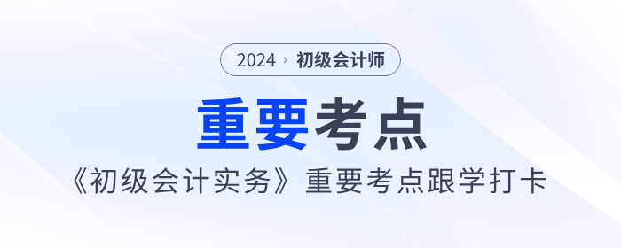 2024年《初級會計實務》重要考點跟學打卡