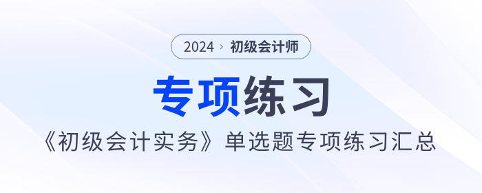 2024年《初級會計實務》單選題專項練習匯總