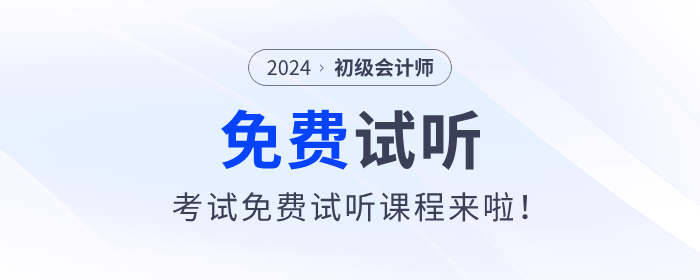 福利！2024年初級(jí)會(huì)計(jì)考試免費(fèi)試聽課程來(lái)啦！