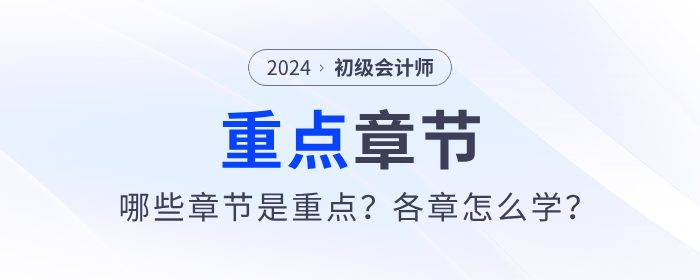 2024年初級會計考試哪些章節(jié)是重點？各章怎么學(xué)？