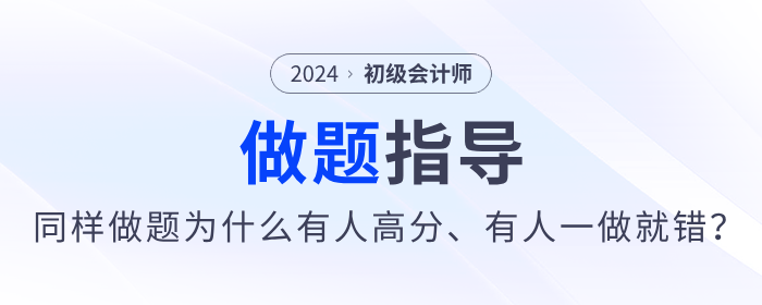 備考2024年初級(jí)會(huì)計(jì)同樣做題，為什么有人高分，有人卻一做就錯(cuò)？