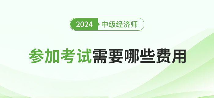 參加2024年中級經(jīng)濟師考試所需的費用問題 參加2024年中級經(jīng)濟師考試所需的費用問題