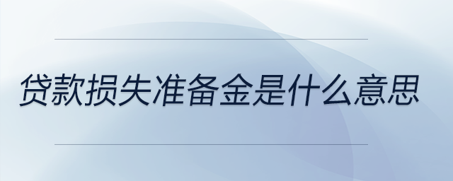 貸款損失準備金是什么意思 貸款損失準備金是什么意思