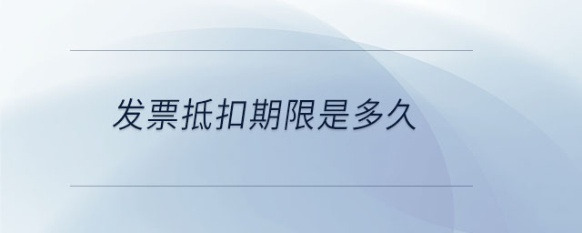 發(fā)票抵扣期限是多久 發(fā)票抵扣期限是多久