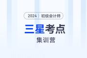 考前突擊！2024年初級(jí)會(huì)計(jì)考試三星考點(diǎn)集訓(xùn)營(yíng)！
