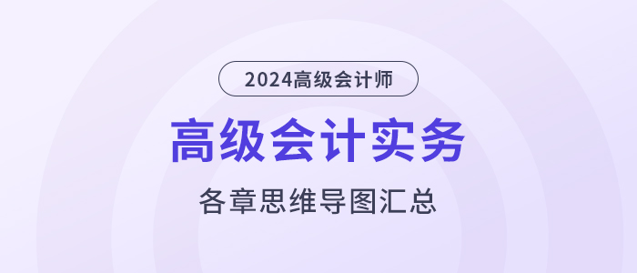 2024年《高級(jí)會(huì)計(jì)實(shí)務(wù)》各章思維導(dǎo)圖匯總