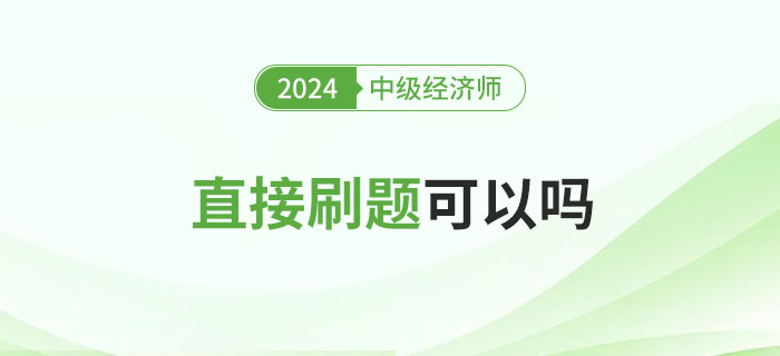 2024年中級經(jīng)濟師備考直接刷題可以嗎