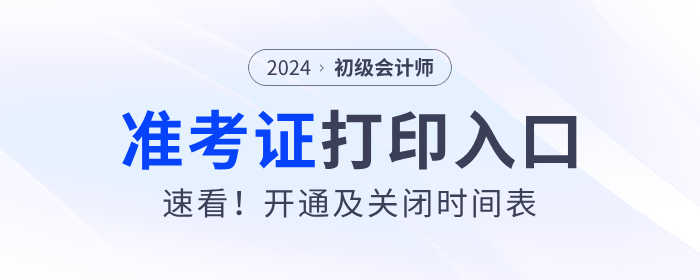 速看！各地2024年初級(jí)會(huì)計(jì)準(zhǔn)考證打印入口開通及關(guān)閉時(shí)間表！