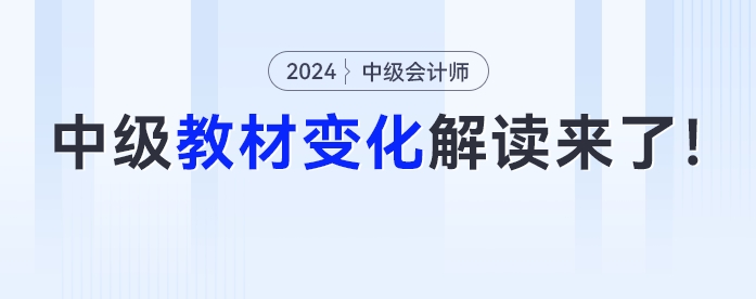 新增一章？公司法全改？2024年中級會計教材詳細(xì)變化解讀來了！