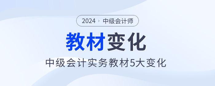 刪減一章！難度降低，2024年中級會計實(shí)務(wù)教材5大變化，快來了解