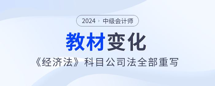 公司法全部重寫！2024年中級會計《經(jīng)濟法》教材變化快來看！