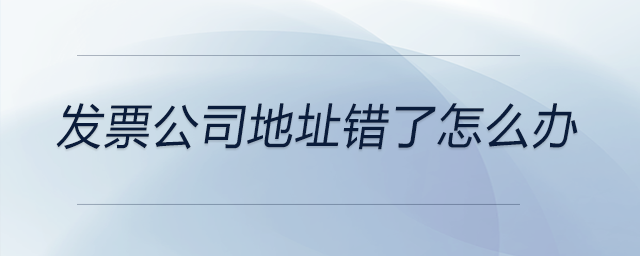發(fā)票公司地址錯(cuò)了怎么辦