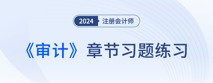 逐章鞏固！2024年注會(huì)審計(jì)章節(jié)習(xí)題，趕快打卡！