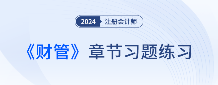 2024注會(huì)財(cái)管章節(jié)習(xí)題第一章:財(cái)務(wù)管理概述 2024注會(huì)財(cái)管章節(jié)習(xí)題第一章:財(cái)務(wù)管理概述