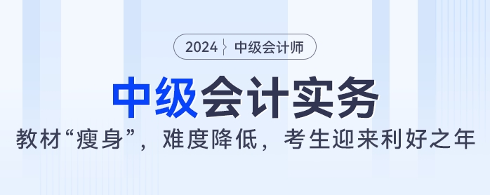 2024年中級會計(jì)實(shí)務(wù)教材大“瘦身”，難度降低，考生迎來利好之年