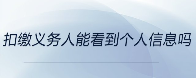 扣繳義務(wù)人能看到個(gè)人信息嗎 扣繳義務(wù)人能看到個(gè)人信息嗎