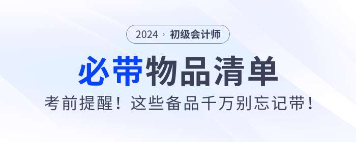 考前提醒！2024年初級會計(jì)職稱考試必帶物品清單！