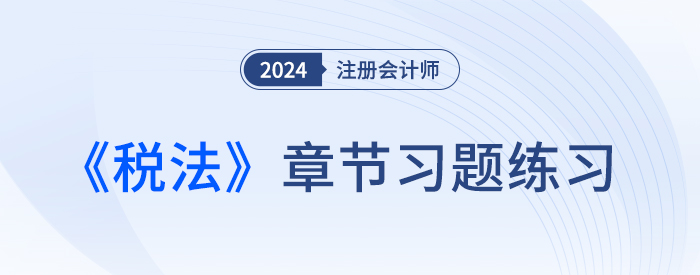 2024年注會《稅法》章節(jié)練習(xí)第一章：稅法總論