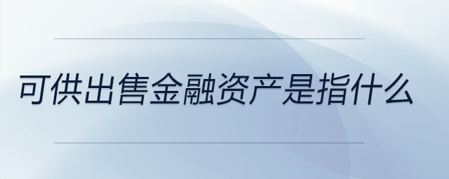 可供出售金融資產是指什么 可供出售金融資產是指什么