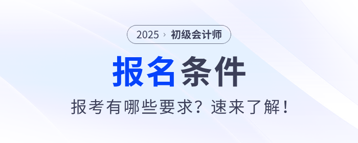 2025年初級(jí)會(huì)計(jì)證考試報(bào)名條件是什么？速來(lái)了解！