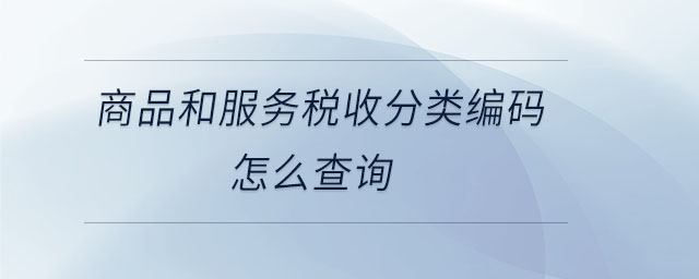 商品和服務(wù)稅收分類編碼怎么查詢 商品和服務(wù)稅收分類編碼怎么查詢