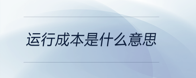 運行成本是什么意思 運行成本是什么意思