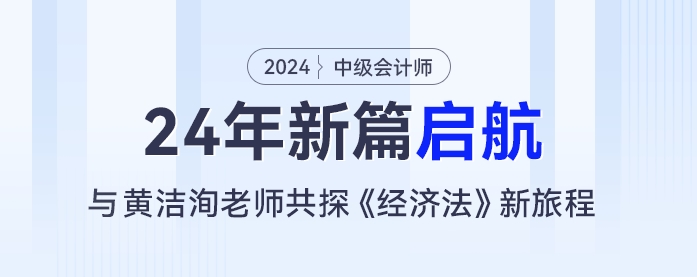 24年新篇啟航：黃潔洵老師與你共探中級會計《經(jīng)濟(jì)法》新旅程