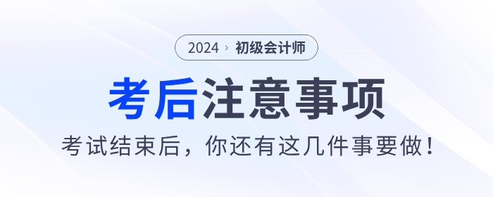 注意！2024年初級會(huì)計(jì)考試結(jié)束后，你還有這幾件事要做！