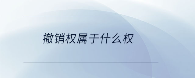 撤銷權(quán)屬于什么權(quán)