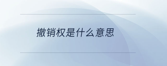 撤銷權(quán)是什么意思 撤銷權(quán)是什么意思