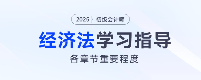 2025年初級會計《經(jīng)濟法基礎(chǔ)》各章重要程度及備考指導(dǎo)！