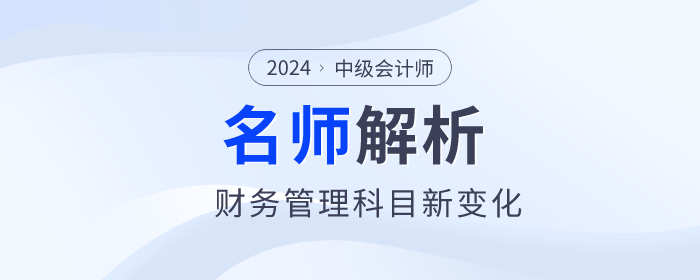 閆華紅老師解析：2024年中級會計財務管理新趨勢與新變化