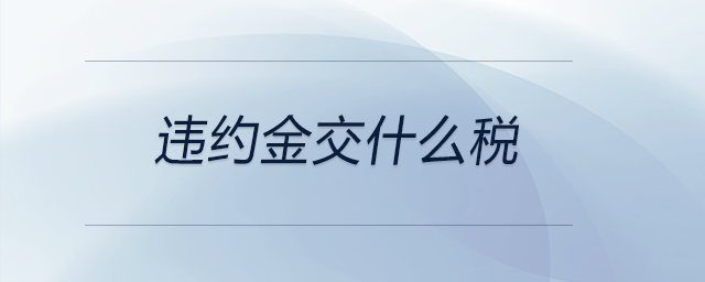 違約金交什么稅 違約金交什么稅